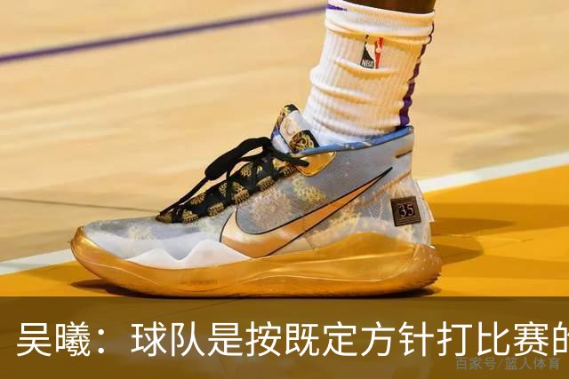 吴曦：球队是按既定方针打比赛的 希望能完成小组出线的首要目标